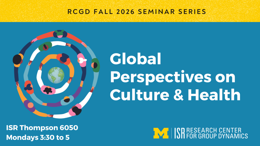RCGD Fall Seminar Series on Global Perspectives on Culture & Health. ISR Thompson 6050. Mondays 3:30 to 5